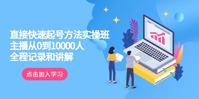 真正的直接快速起号方法实操班：主播从0到10000人的全程记录和讲解-阿戒项目库