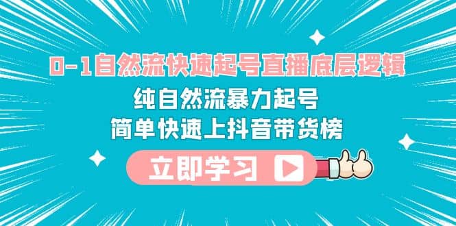 0-1自然流快速起号直播 底层逻辑 纯自然流暴力起号 简单快速上抖音带货榜-阿戒项目库