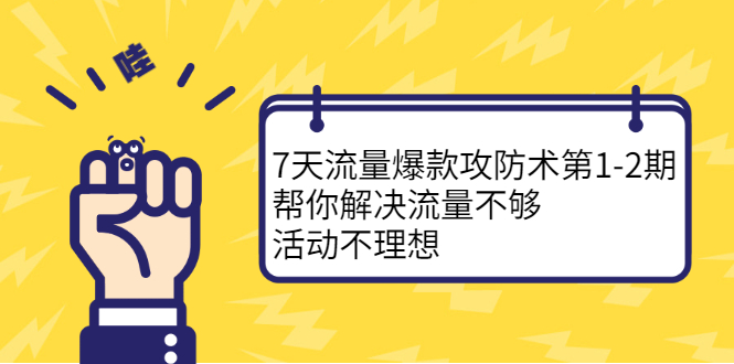 7天流量爆款攻防术第1-2期，帮你解决流量不够，活动不理想-阿戒项目库