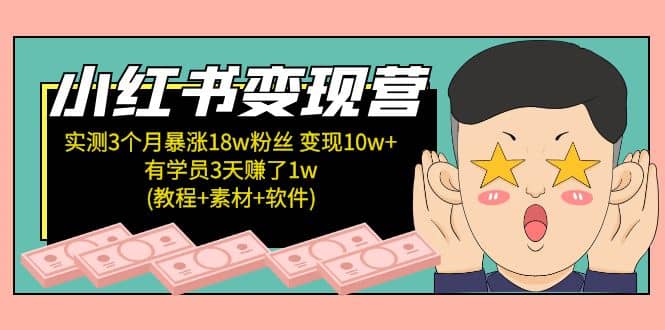 小红书变现营：实测3个月涨18w粉丝 变现10w 有学员3天1w(教程 素材 软件)-阿戒项目库