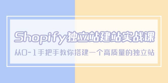 Shopify独立站/建站实战课，从0-1手把手教你搭建一个高质量的独立站-阿戒项目库