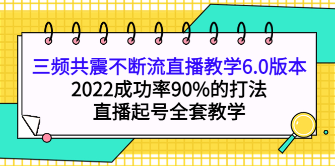 三频共震不断流直播教学6.0版本，2022成功率90%的打法，直播起号全套教学-阿戒项目库