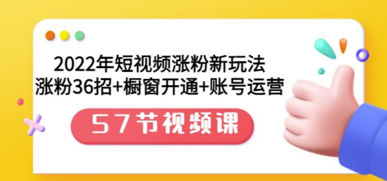 2022年短视频涨粉新玩法：涨粉36招 橱窗开通 账号运营（57节视频课）-阿戒项目库