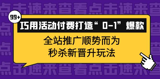 巧用活动付费打造“0-1”爆款，全站推广顺势而为，秒杀新晋升玩法-阿戒项目库