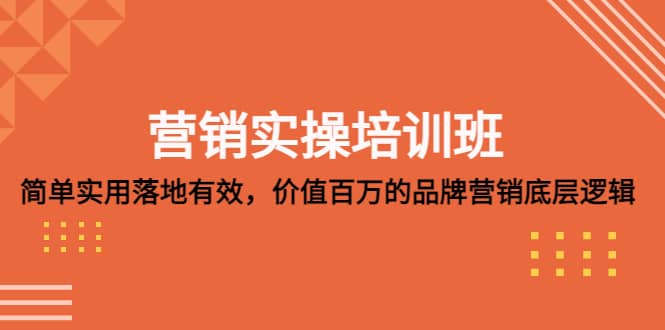 营销实操培训班：简单实用-落地有效，价值百万的品牌营销底层逻辑-阿戒项目库