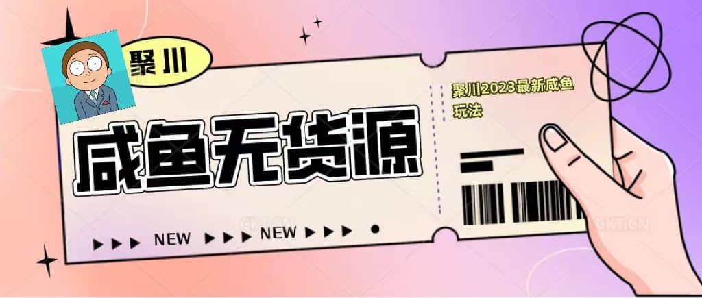 聚川2023闲鱼无货源最新经典玩法：基础认知 爆款闲鱼选品 快速找到货源-阿戒项目库