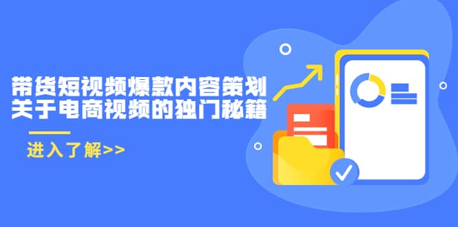 带货短视频爆款内容策划，关于电商视频的独门秘籍（价值499元）-阿戒项目库