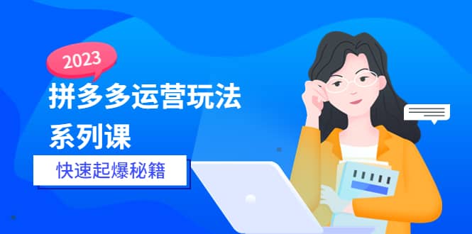 2023拼多多运营-玩法系列课—-快速起爆秘籍【更新-25节课】-阿戒项目库