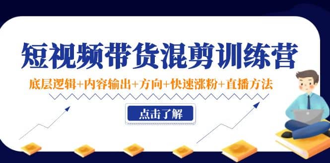 短视频带货混剪训练营：底层逻辑 内容输出 方向 快速涨粉 直播方法！-阿戒项目库