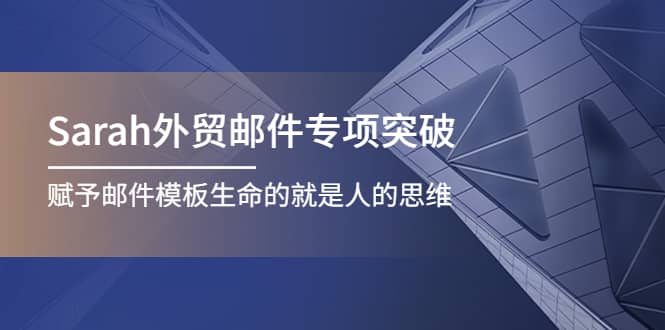 Sarah外贸邮件专项突破，赋予邮件模板生命的就是人的思维-阿戒项目库