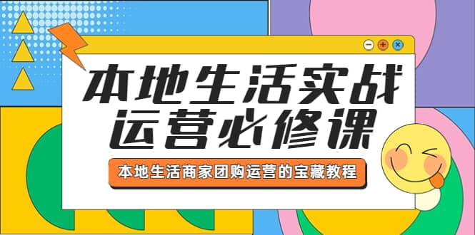 本地生活实战运营必修课，本地生活商家-团购运营的宝藏教程-阿戒项目库