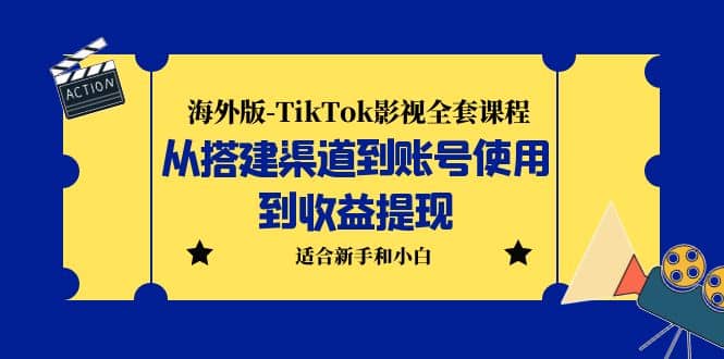 海外版-TikTok影视全套课程：从搭建渠道到账号使用到收益提现 小白可操作-阿戒项目库