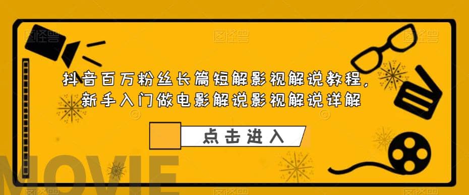 抖音百万粉丝长篇短解影视解说教程，新手入门做电影解说影视解说（8节课）-阿戒项目库