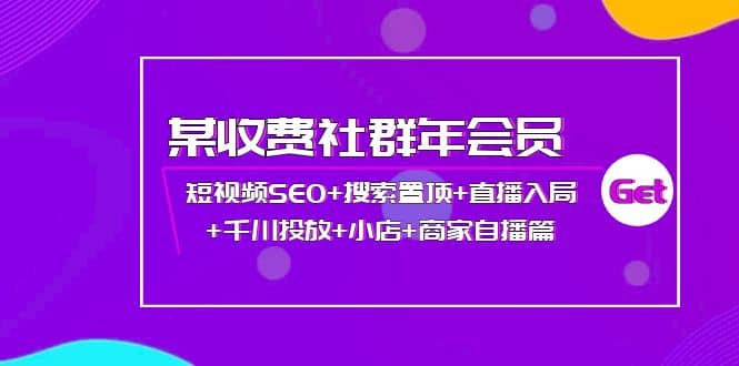 某收费社群年会员：短视频SEO 搜索置顶 直播入局 千川投放 小店 商家自播篇-阿戒项目库