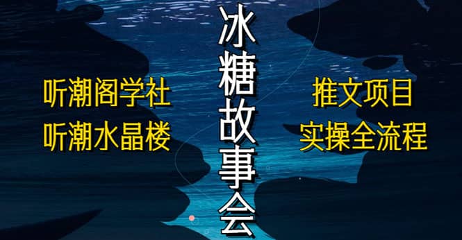 抖音冰糖故事会项目实操，小说推文项目实操全流程，简单粗暴-阿戒项目库