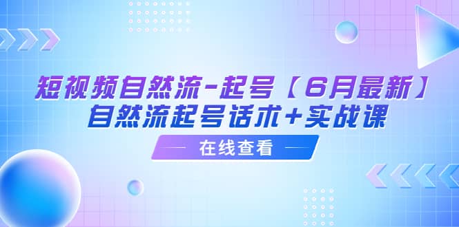 短视频自然流-起号【6月最新】自然流起号话术 实战课-阿戒项目库