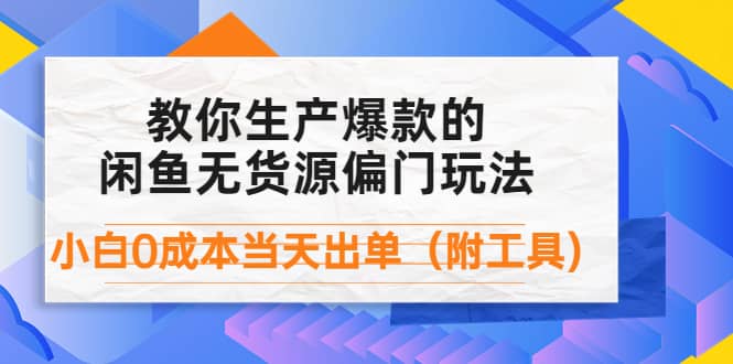 外面卖1999生产闲鱼爆款的无货源偏门玩法，小白0成本当天出单（附工具）-阿戒项目库