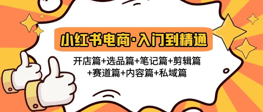 小红书电商入门到精通 开店篇 选品篇 笔记篇 剪辑篇 赛道篇 内容篇 私域篇-阿戒项目库