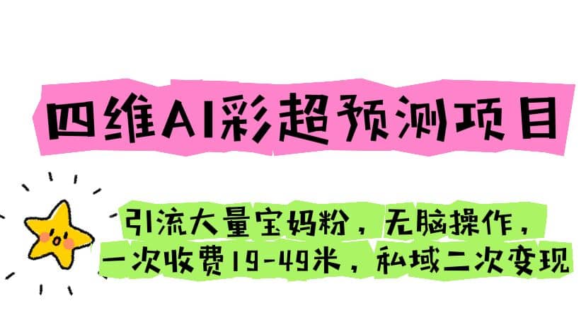 四维AI彩超预测项目 引流大量宝妈粉 无脑操作 一次收费19-49 私域二次变现-阿戒项目库