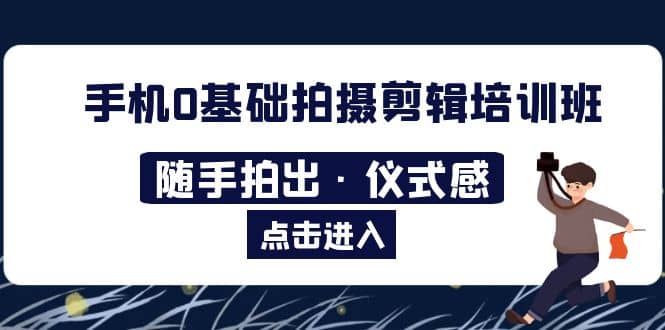 2023手机0基础拍摄剪辑培训班：随手拍出·仪式感-阿戒项目库