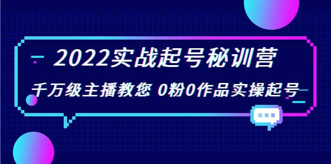 2022实战起号秘训营，千万级主播教您 0粉0作品实操起号（价值299）-阿戒项目库