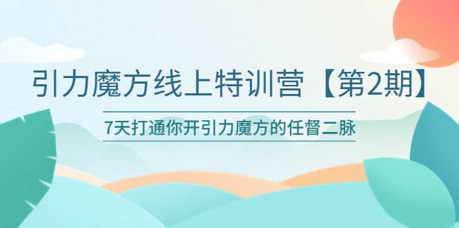 引力魔方线上特训营【第二期】五月新课，7天打通你开引力魔方的任督二脉-阿戒项目库