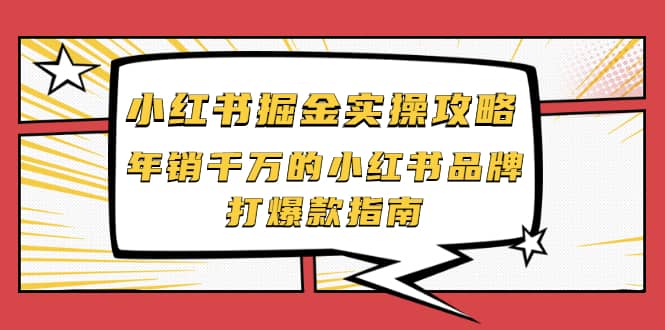 小红书掘金实操攻略，年销千万的小红书品牌打爆款指南-阿戒项目库