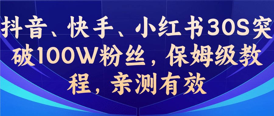 教你一招，抖音、快手、小红书30S突破100W粉丝，保姆级教程，亲测有效-阿戒项目库