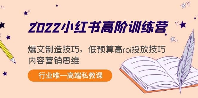 2022小红书高阶训练营：爆文制造技巧，低预算高roi投放技巧，内容营销思维-阿戒项目库