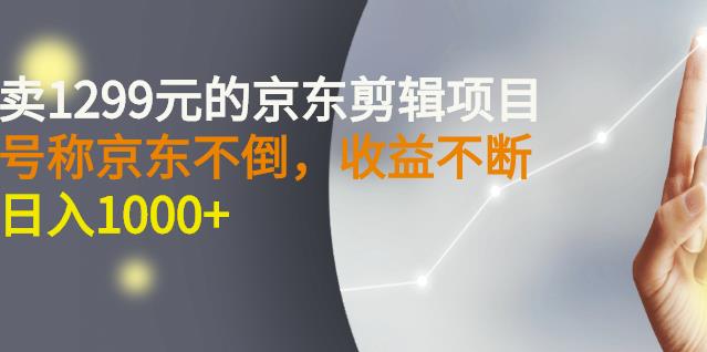 外面卖1299元的京东剪辑项目，号称京东不倒，收益不停止，日入1000-阿戒项目库