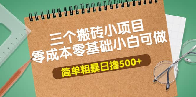 三个搬砖小项目，零成本零基础小白简单粗暴轻松日撸500-阿戒项目库