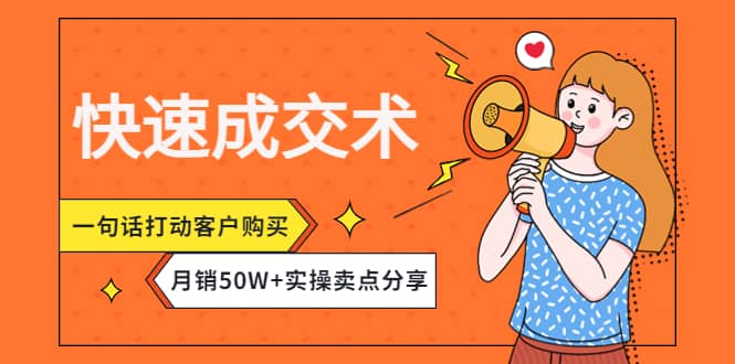 快速成交术，一句话打动客户购买，月销50W 实操卖点分享-阿戒项目库