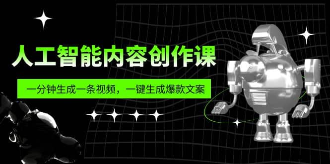 人工智能内容创作课：帮你一分钟生成一条视频，一键生成爆款文案（7节课）-阿戒项目库