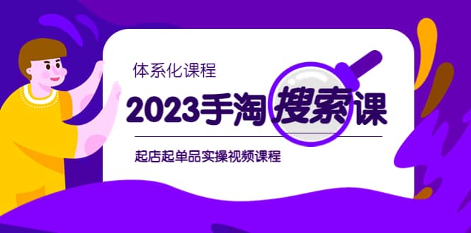 2023手淘·搜索实战课 体系化课程，起店起单品实操视频课程-阿戒项目库