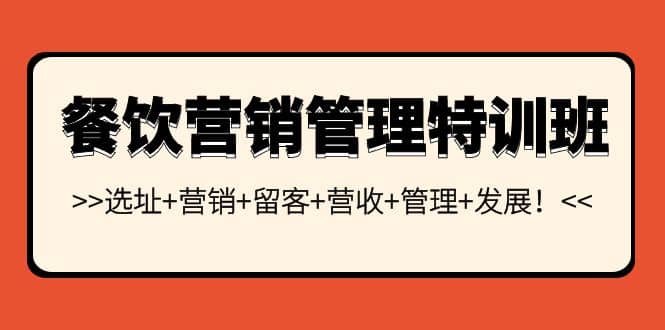 餐饮营销管理特训班：选址 营销 留客 营收 管理 发展-阿戒项目库