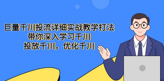 巨量千川投流详细实战教学打法：带你深入学习千川，投放千川，优化千川-阿戒项目库