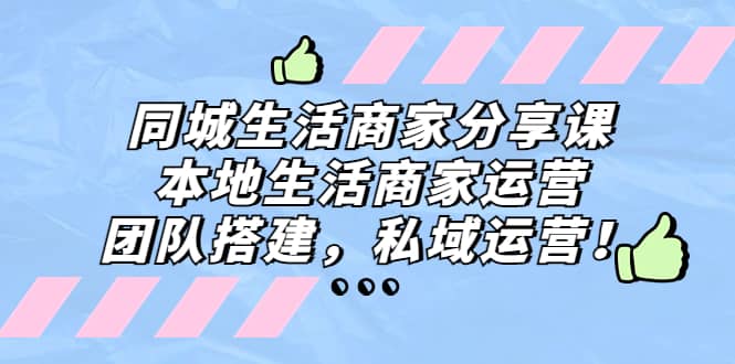 同城生活商家分享课：本地生活商家运营，团队搭建，私域运营-阿戒项目库