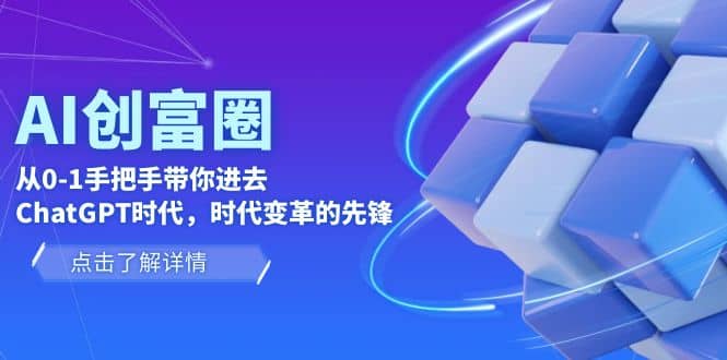 AI·创富圈，从0-1手把手带你进去ChatGPT时代，时代变革的先锋-阿戒项目库