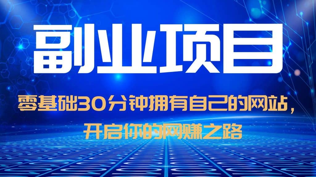 零基础30分钟拥有自己的网站，日赚1000 ，开启你的网赚之路（教程 源码）-阿戒项目库