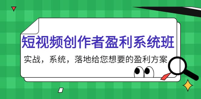 短视频创作者盈利系统班，实战，系统，落地给您想要的盈利方案-阿戒项目库