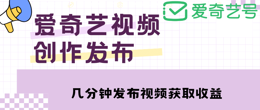 爱奇艺号视频发布，每天几分钟即可发布视频【教程 涨粉攻略】-阿戒项目库