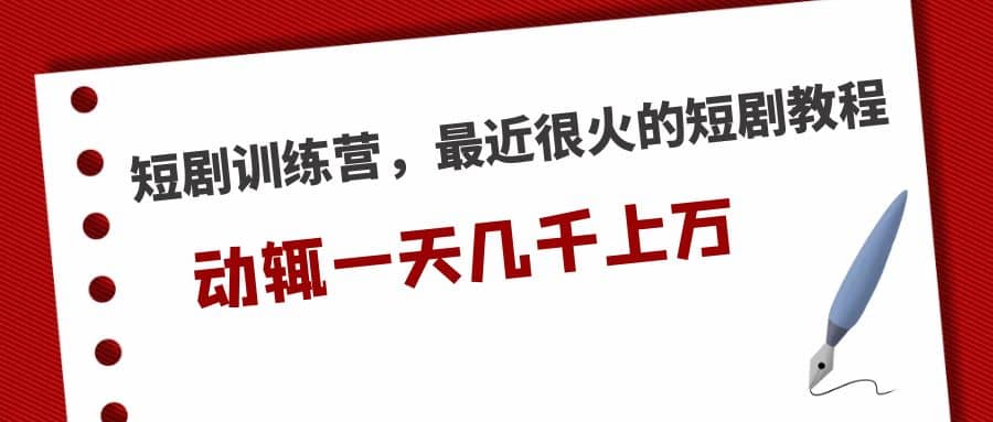 短剧训练营，最近很火的短剧教程-阿戒项目库