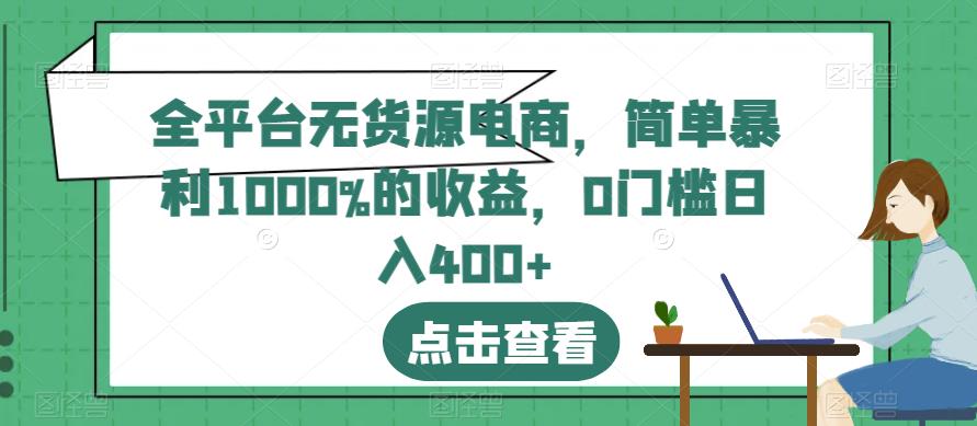 全平台无货源电商，简单暴利1000%的收益，0门槛日入400 【揭秘】-阿戒项目库