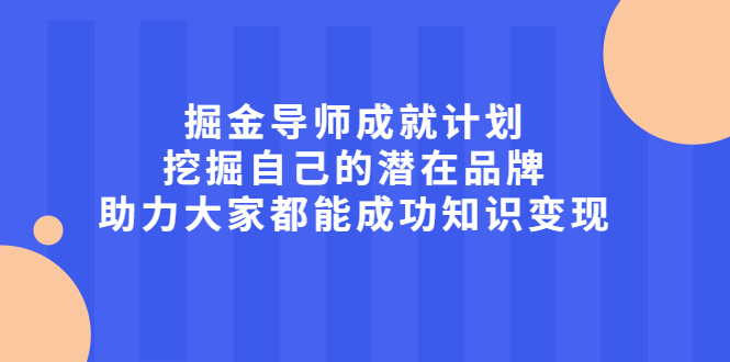 掘金导师成就计划，挖掘自己的潜在品牌，助力大家都能成功知识变现-阿戒项目库