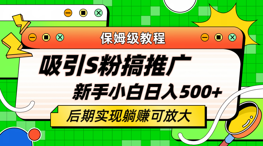 轻松引流老S批 不怕S粉一毛不拔 保姆级教程 小白照样日入500-阿戒项目库