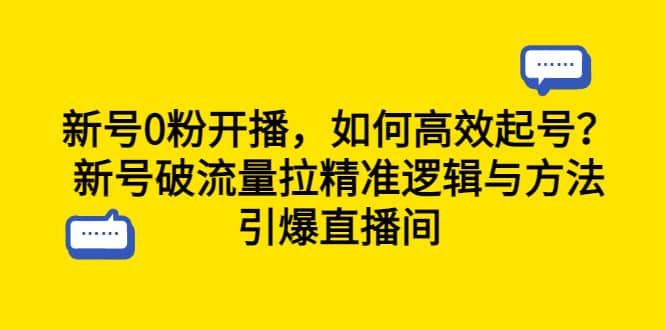 新号0粉开播，如何高效起号？新号破流量拉精准逻辑与方法，引爆直播间-阿戒项目库