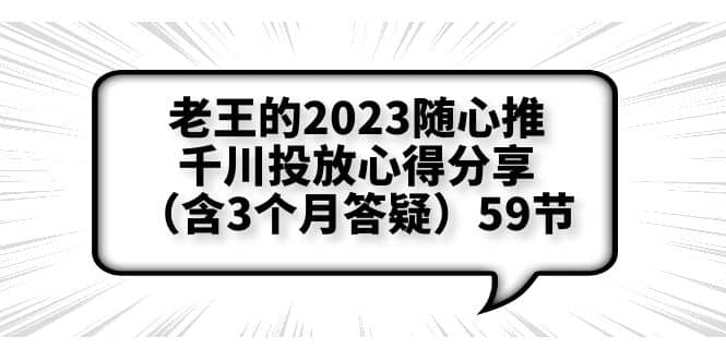 老王的2023随心推 千川投放心得分享（含3个月答疑）59节-阿戒项目库