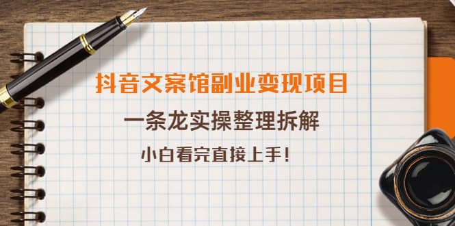 抖音文案馆副业变现项目，一条龙实操整理拆解，小白看完直接上手-阿戒项目库