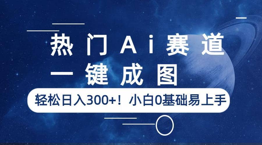 热门Ai赛道，一键成图，轻松日入300 ！小白0基础易上手-阿戒项目库