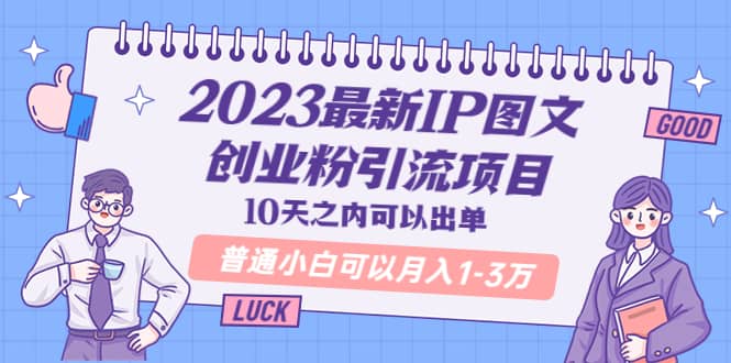 2023最新IP图文创业粉引流项目，10天之内可以出单 普通小白可以月入1-3万-阿戒项目库